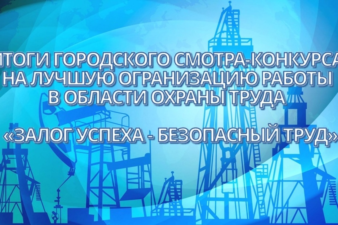 Подведены итоги городского смотра-конкурса "Залог успеха - безопасный труд"